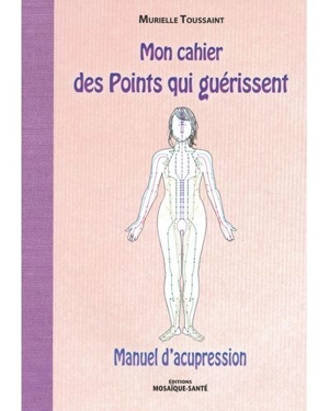 Mon cahier des points qui guérissent : manuel d'acupression - Murielle Toussaint