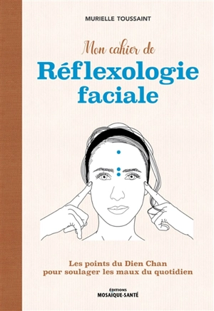 Mon cahier de réflexologie faciale : les points du Dien Chan pour soulager les maux du quotidien - Murielle Toussaint