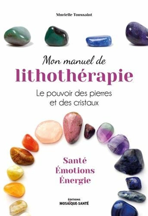 Mon manuel de lithothérapie : le pouvoir des pierres et des cristaux : santé, émotions, énergie - Murielle Toussaint