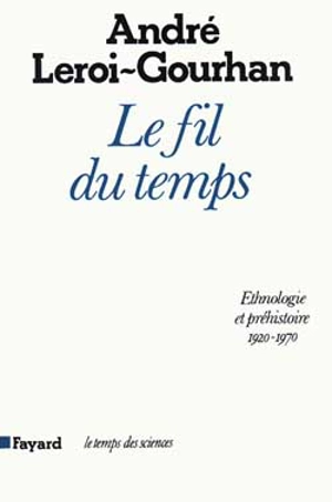 Le Fil du temps : éthnologie et préhistoire, 1920-1970 - André Leroi-Gourhan