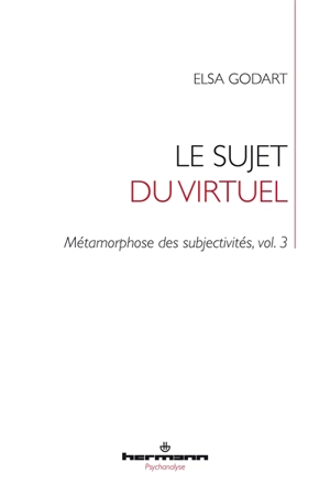 Métamorphose des subjectivités. Vol. 3. Le sujet du virtuel : transformation - Elsa Godart