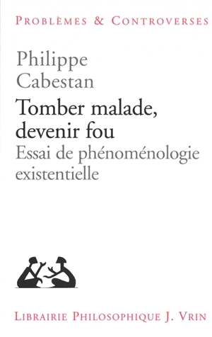 Tomber malade, devenir fou : essai de phénoménologie existentielle - Philippe Cabestan