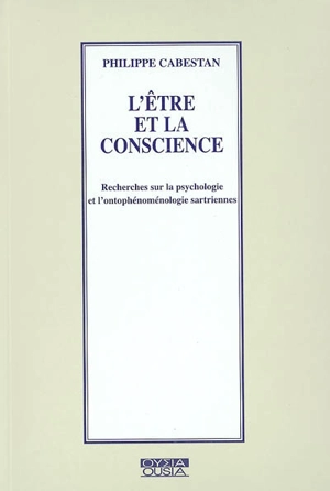 L'être et la conscience : recherches sur la psychologie et ontophénoménologie sartriennes - Philippe Cabestan