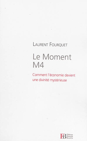 Le moment M4 : comment l'économie devient une divinité mystérieuse - Laurent Fourquet
