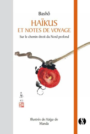 Haïkus et notes de voyage. Sur le chemin étroit du Nord profond. Oku no hosomichi - Bashô