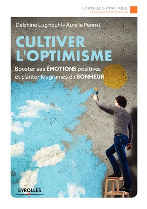 Cultiver l'optimisme : booster ses émotions positives et planter les graines du bonheur - Delphine Luginbuhl