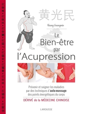 Le bien-être par l'acupression : prévenir et soigner les maladies par des techniques d'auto massage des points énergétiques du corps : dérivé de la médecine chinoise - Guangmin Huang