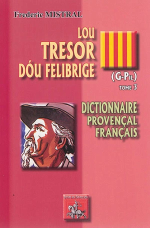 Lou tresor dou Felibrige : dictionnaire provençal-français. Vol. 3. G-Pil - Frédéric Mistral