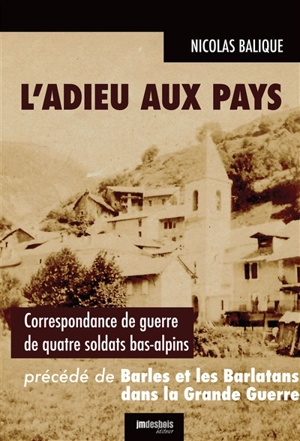 L'adieu aux pays : correspondance de guerre de quatre soldats bas-alpins : juillet 1914-janvier 1915. Barles et les Barlatans dans la Grande Guerre - Nicolas Balique