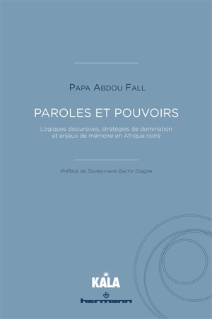 Paroles et pouvoirs : logiques discursives, stratégies de domination et enjeux de mémoire en Afrique noire - Papa Abdou Fall