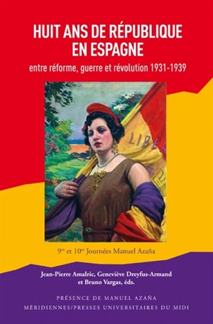 Huit ans de République en Espagne : entre réforme, guerre et révolution, 1931-1939 : actes des 9es et 10es Journées Manuel Azana, Montauban, 2014-2015 - Journées Manuel Azana (09 ; 2014 ; Montauban)