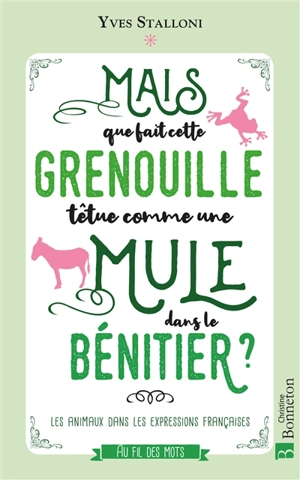 Mais que fait cette grenouille têtue comme une mule dans le bénitier ? : les animaux dans les expressions françaises - Yves Stalloni