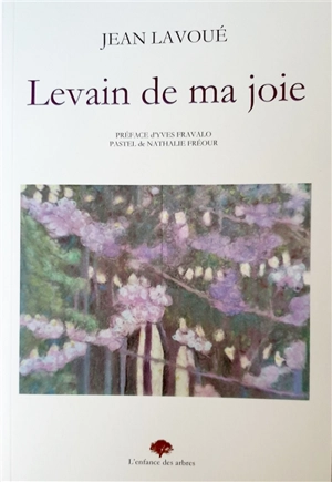 Levain de ma joie : poèmes printemps 2017-été 2018 - Jean Lavoué