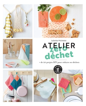 Atelier zéro déchet : + de 20 projets DIY pour réduire ses déchets - Juliette Michelet