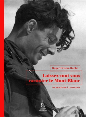 Laissez-moi vous raconter le Mont-Blanc : un reporter à Chamonix - Roger Frison-Roche