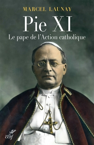 Pie XI, le pape de l'action catholique - Marcel Launay