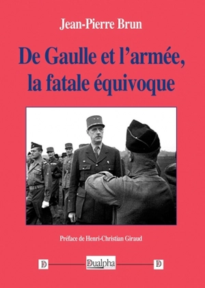 De Gaulle et l'armée, la fatale équivoque - Jean-Pierre Brun