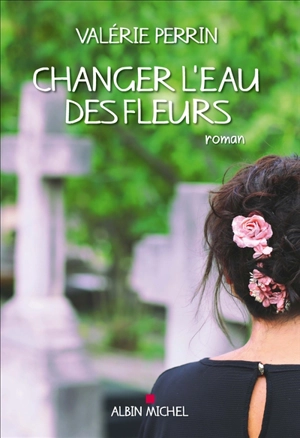 Changer l'eau des fleurs - Valérie Perrin