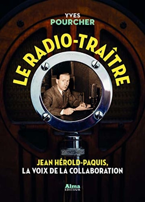 Le radio-traître : Jean Hérold-Paquis, la voix de la collaboration - Yves Pourcher