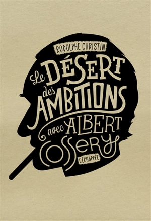 Le désert des ambitions : avec Albert Cossery - Rodolphe Christin