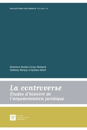 La controverse : études d'histoire de l'argumentation juridique : actes des journées internationales de la Société d'histoire du droit (Faculté de droit de Rennes, 28-31 mai 2015)