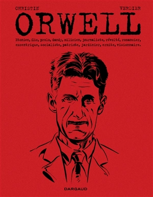Orwell : Etonien, flic, prolo, dandy, milicien, journaliste, révolté, romancier, excentrique, socialiste, patriote, jardinier, ermite, visionnaire - Pierre Christin