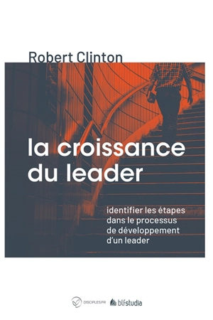 La croissance du leader : identifier les étapes dans le processus de développement d'un leader - J. Robert Clinton