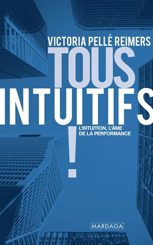 Tous intuitifs ! : l'intuition, l'âme de la performance - Victoria Pellé Reimers