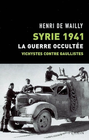 Syrie 1941, la guerre occultée : vichystes contre gaullistes - Henri de Wailly