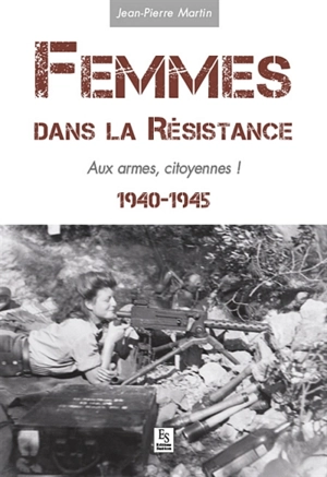 Femmes dans la Résistance : 1940-1945 : aux armes, citoyennes ! - Jean-Pierre Martin