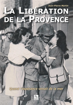 La libération de la Provence : quand l'espérance venait de la mer - Jean-Pierre Martin