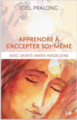 Apprendre à s'accepter soi-même avec sainte Marie-Madeleine - Joël Pralong
