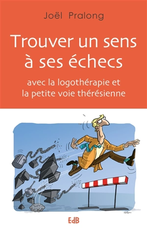 Trouver un sens à ses échecs : avec la logothérapie et la petite voie thérésienne - Joël Pralong