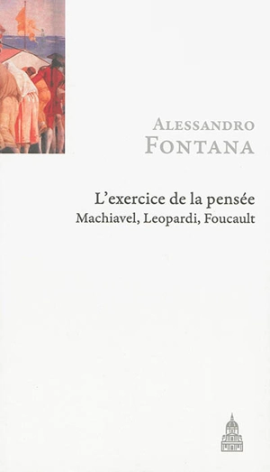 L'exercice de la pensée : Machiavel, Leopardi, Foucault - Alessandro Fontana