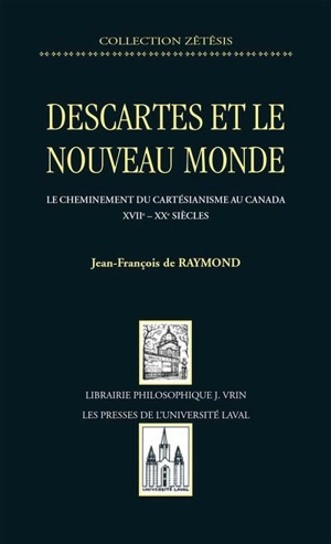 Descartes et le Nouveau Monde : le cheminenemt du cartésianisme au Canada, XVIIe-XXe siècle - Jean-François de Raymond