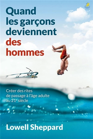 Quand les garçons deviennent des hommes : créer des rites de passage à l'âge adulte au 21e siècle - Lowell Sheppard