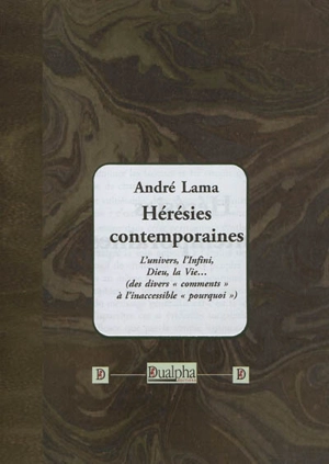 Hérésies contemporaines : l'univers, l'infini, Dieu, la vie... (des divers comments à l'inaccessible pourquoi) - André Lama