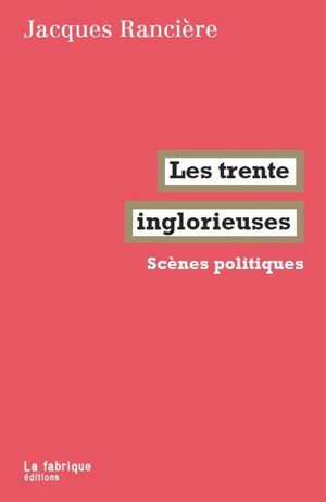Les trente inglorieuses : scènes politiques, 1991-2021 - Jacques Rancière