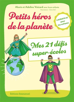 Petits héros de la planète : mes 21 défis super-écolos : Laudato si' pour les enfants - Alexis Voizard