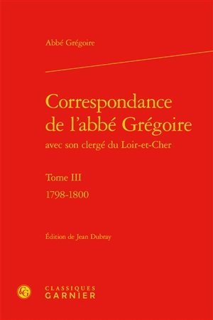 Correspondance de l'abbé Grégoire avec son clergé du Loir-et-Cher. Vol. 3. 1798-1800 - Henri Grégoire