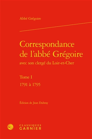 Correspondance de l'abbé Grégoire avec son clergé du Loir-et-Cher. Vol. 1. 1791 à 1795 - Henri Grégoire