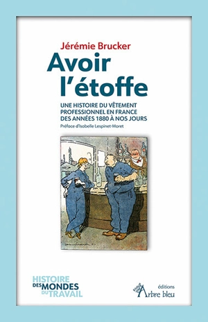 Avoir l'étoffe : une histoire du vêtement professionnel en France des années 1880 à nos jours - Jérémie Brucker