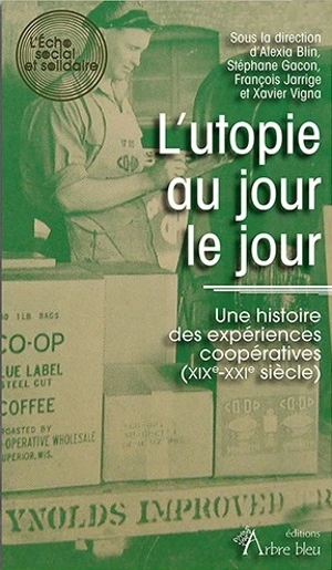 L'utopie au jour le jour : une histoire des expériences coopératives (XIXe-XXIe siècle)