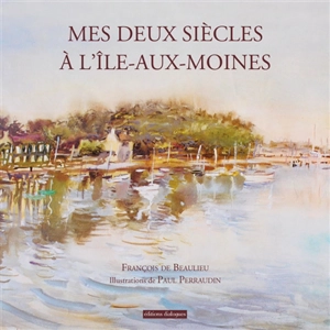 Mes deux siècles à l'Ile-aux-Moines - François de Beaulieu