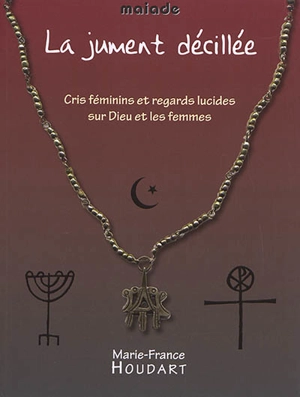 La jument décillée : cris féminins et regards lucides sur Dieu et les femmes - Marie-France Houdart