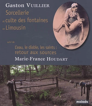 Sorcellerie et culte des fontaines en Limousin. L'eau, le diable, les saints : retour aux sources - Marie-France Houdart