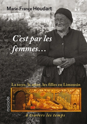 C'est par les femmes... : la terre, la mère, les filles en Limousin à travers les temps - Marie-France Houdart