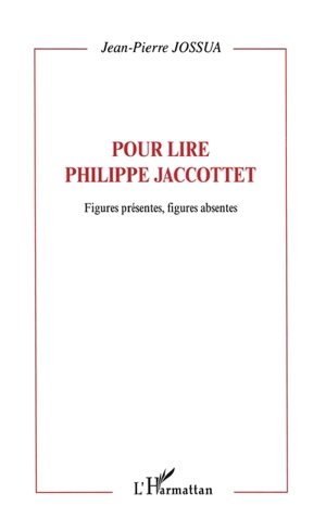 Figures présentes, figures absentes : pour lire Philippe Jaccottet - Jean-Pierre Jossua