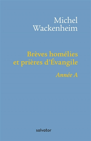 Brèves homélies et prières d'Evangile : pour les dimanches et fêtes de l'année A - Michel Wackenheim