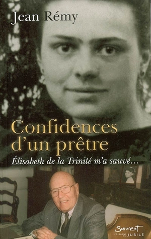 Confidences d'un prêtre : Elisabeth de la Trinité m'a sauvé... - Jean Rémy